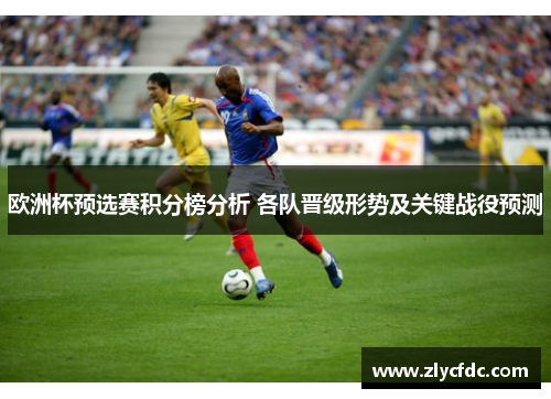 欧洲杯预选赛积分榜分析 各队晋级形势及关键战役预测