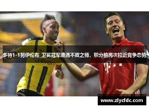 多特1-1努伊伦布_卫冕冠军遭遇不败之师，积分榜再次拉近竞争态势