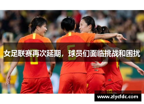 女足联赛再次延期，球员们面临挑战和困扰
