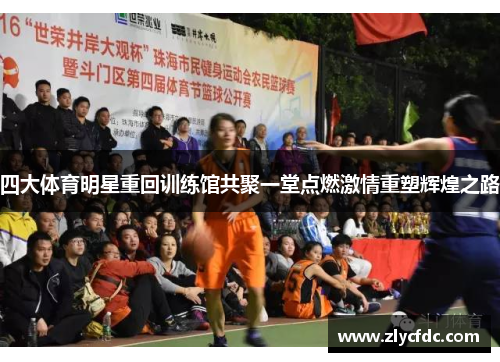 四大体育明星重回训练馆共聚一堂点燃激情重塑辉煌之路
