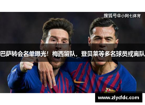 巴萨转会名单曝光！梅西留队，登贝莱等多名球员或离队