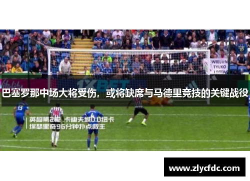 巴塞罗那中场大将受伤，或将缺席与马德里竞技的关键战役