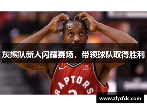 灰熊队新人闪耀赛场，带领球队取得胜利