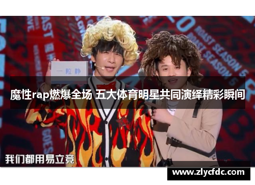 魔性rap燃爆全场 五大体育明星共同演绎精彩瞬间