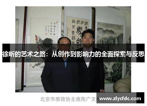 徐昕的艺术之路：从创作到影响力的全面探索与反思