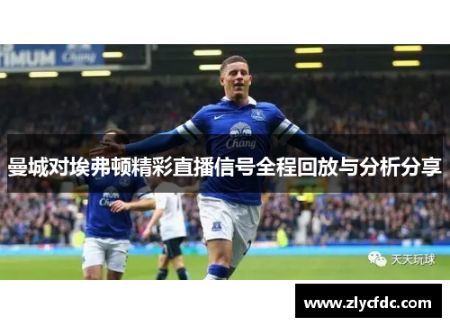 曼城对埃弗顿精彩直播信号全程回放与分析分享