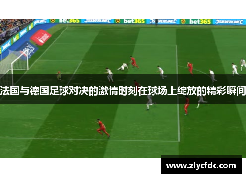 法国与德国足球对决的激情时刻在球场上绽放的精彩瞬间