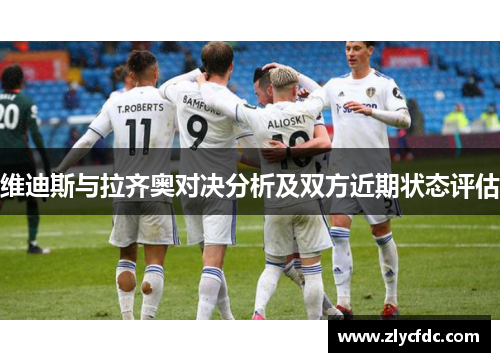 维迪斯与拉齐奥对决分析及双方近期状态评估