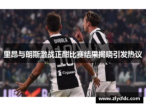 里昂与朗斯激战正酣比赛结果揭晓引发热议