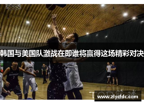 韩国与美国队激战在即谁将赢得这场精彩对决