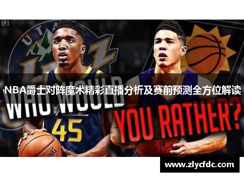 NBA爵士对阵魔术精彩直播分析及赛前预测全方位解读