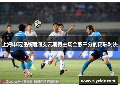 上海申花迎战南通支云期待主场全取三分的精彩对决