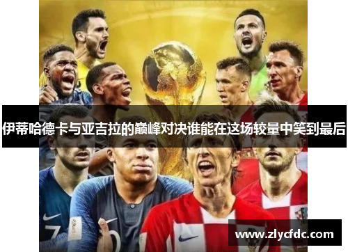 伊蒂哈德卡与亚吉拉的巅峰对决谁能在这场较量中笑到最后