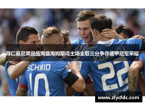 拜仁慕尼黑迎战海登海姆期待主场全取三分争夺德甲冠军荣耀