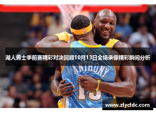 湖人勇士季前赛精彩对决回顾10月13日全场录像精彩瞬间分析