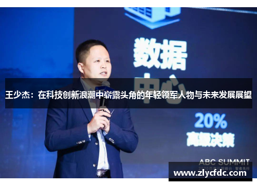 王少杰：在科技创新浪潮中崭露头角的年轻领军人物与未来发展展望
